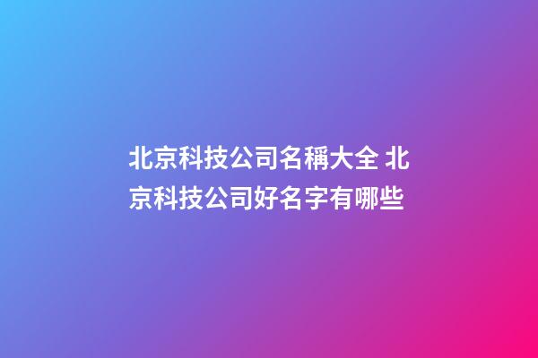 北京科技公司名稱大全 北京科技公司好名字有哪些-第1張-公司起名-玄機派